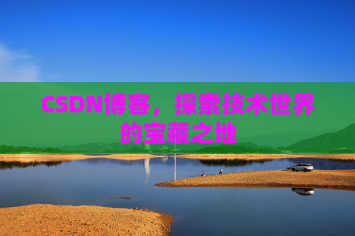 CSDN博客，探索技术世界的宝藏之地