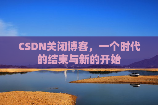 CSDN关闭博客，一个时代的结束与新的开始